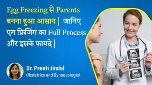 Egg Freezing(एग फ्रीजिंग) Process: Is Egg Freezing Painful? By Dr. Preeit Jindal