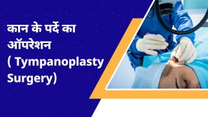 Tympanoplasty Surgery (Eardrum Surgery) | कान के पर्दे का ऑपरेशन | टिम्पैनोप्लास्टी सर्जरी | Can a ruptured eardrum be treated? What is Tympanoplasty Surgery?